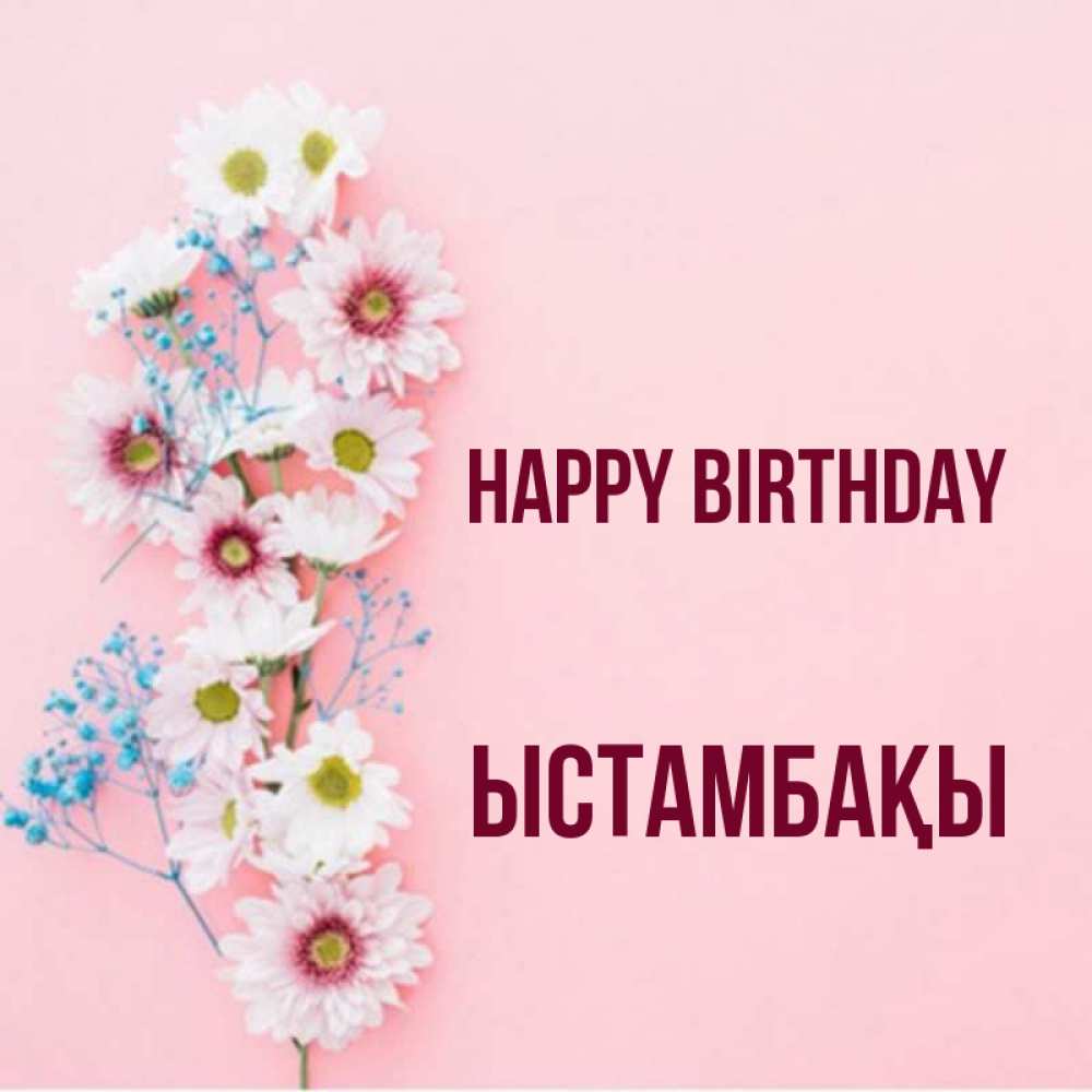 Greetings card с именем, ЫСТАМБАҚЫ Happy Birthday Родная моя с днем рождения тебя картинка с цветами белыми и голубыми Greetings with text for free download 