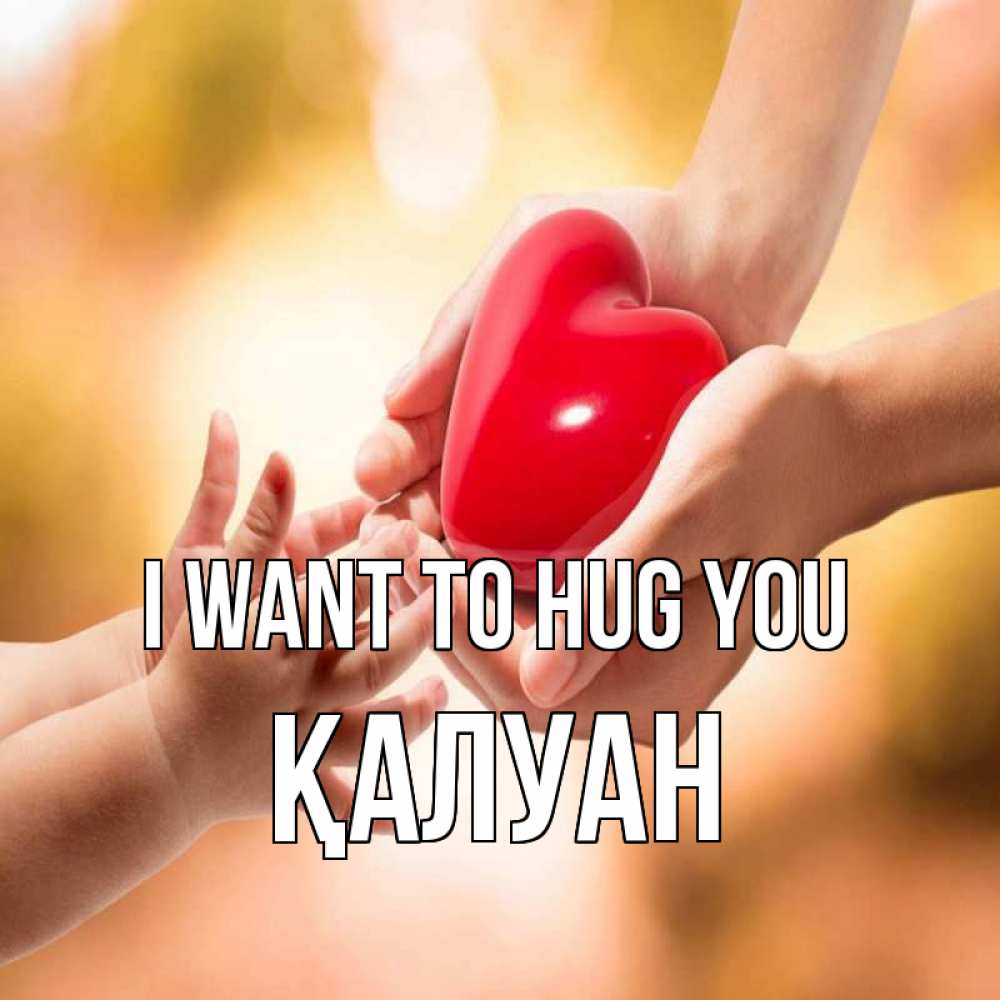 Greetings card с именем, ҚАЛУАН I want to hug you мама и малыш Greetings with text for free download 