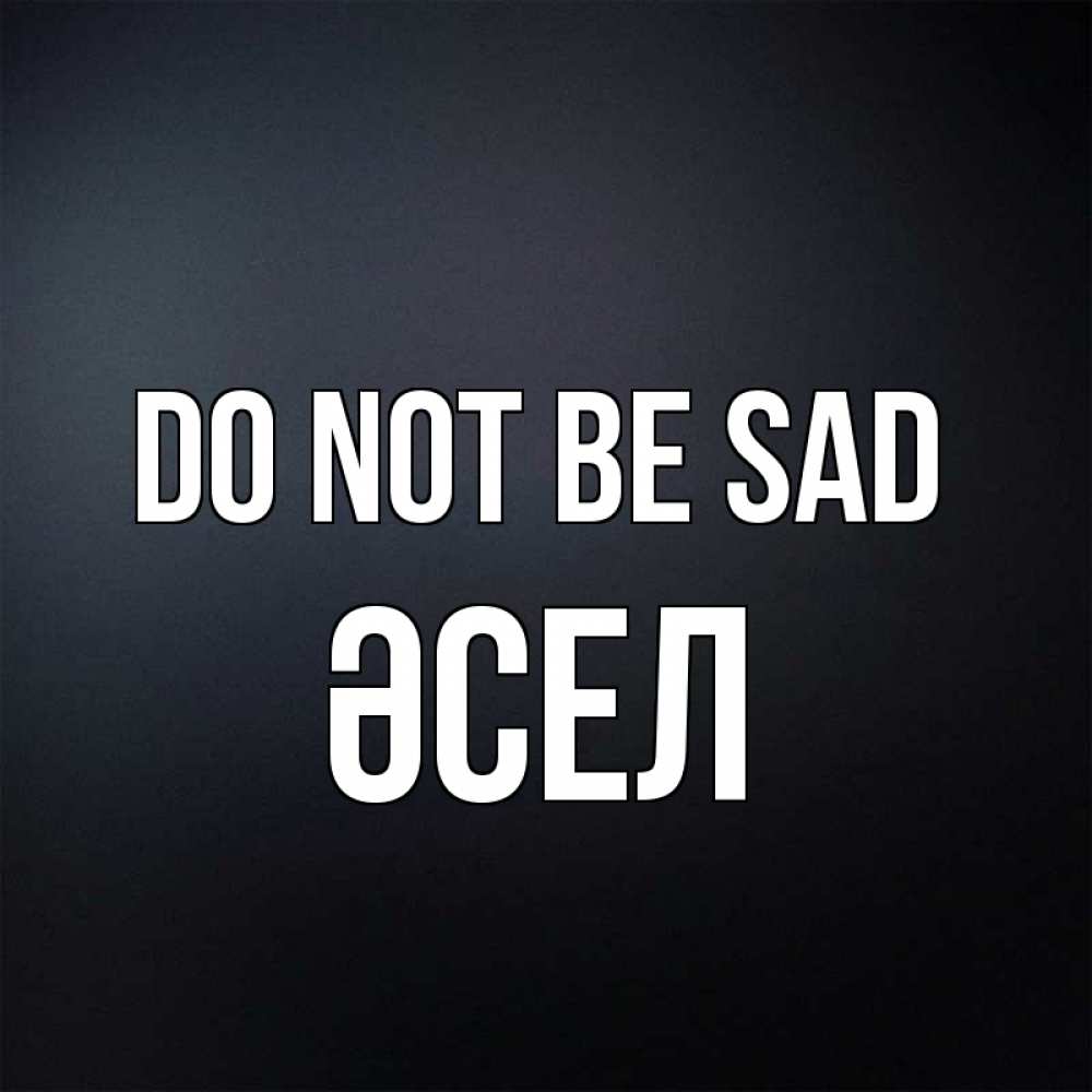 Greetings card с именем, ӘСЕЛ Do not be sad Градиент серый Greetings with text for free download 