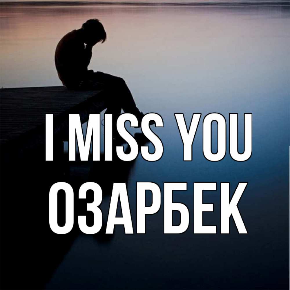 Greetings card с именем, ОЗАРБЕК I miss you печаль Greetings with text for free download 