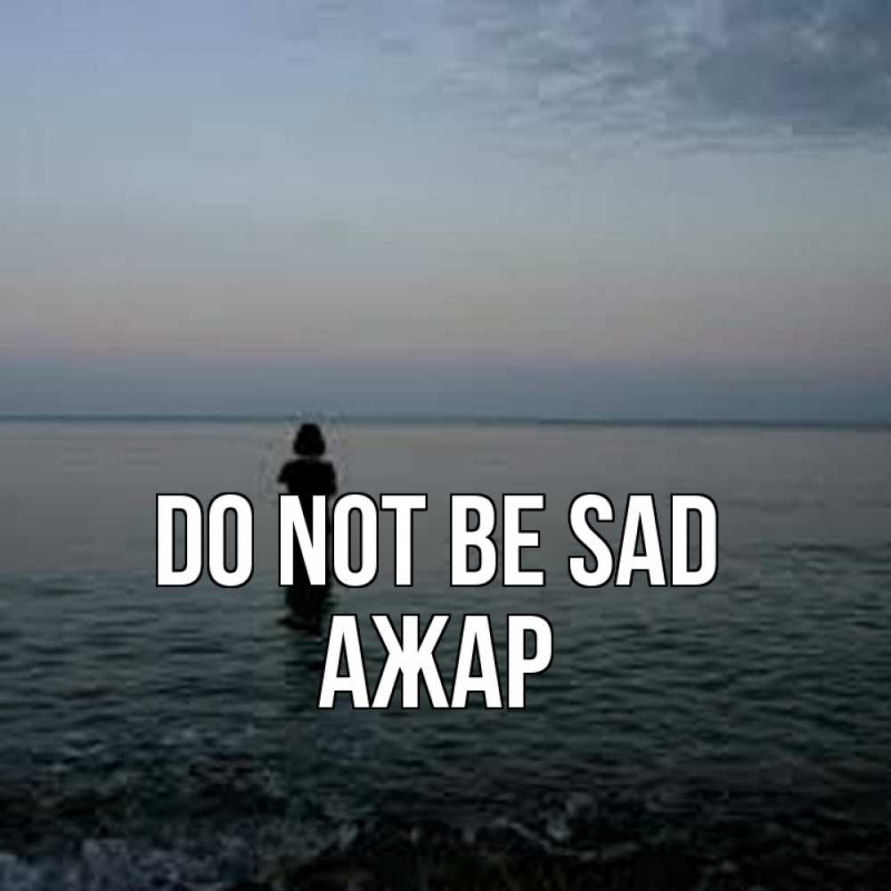 Greetings card с именем, АЖАР Do not be sad девушка Greetings with text for free download 