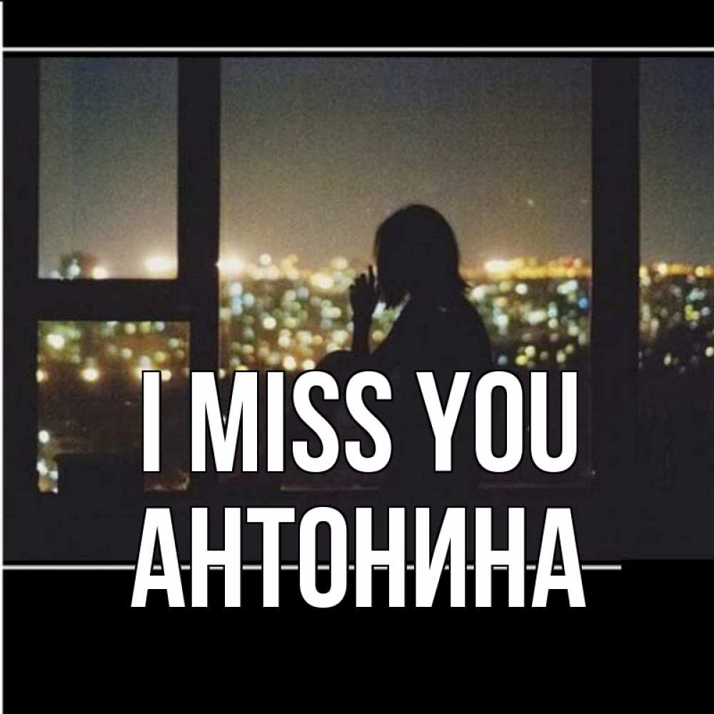 Greetings card с именем, Антонина I miss you у окна Greetings with text for free download 