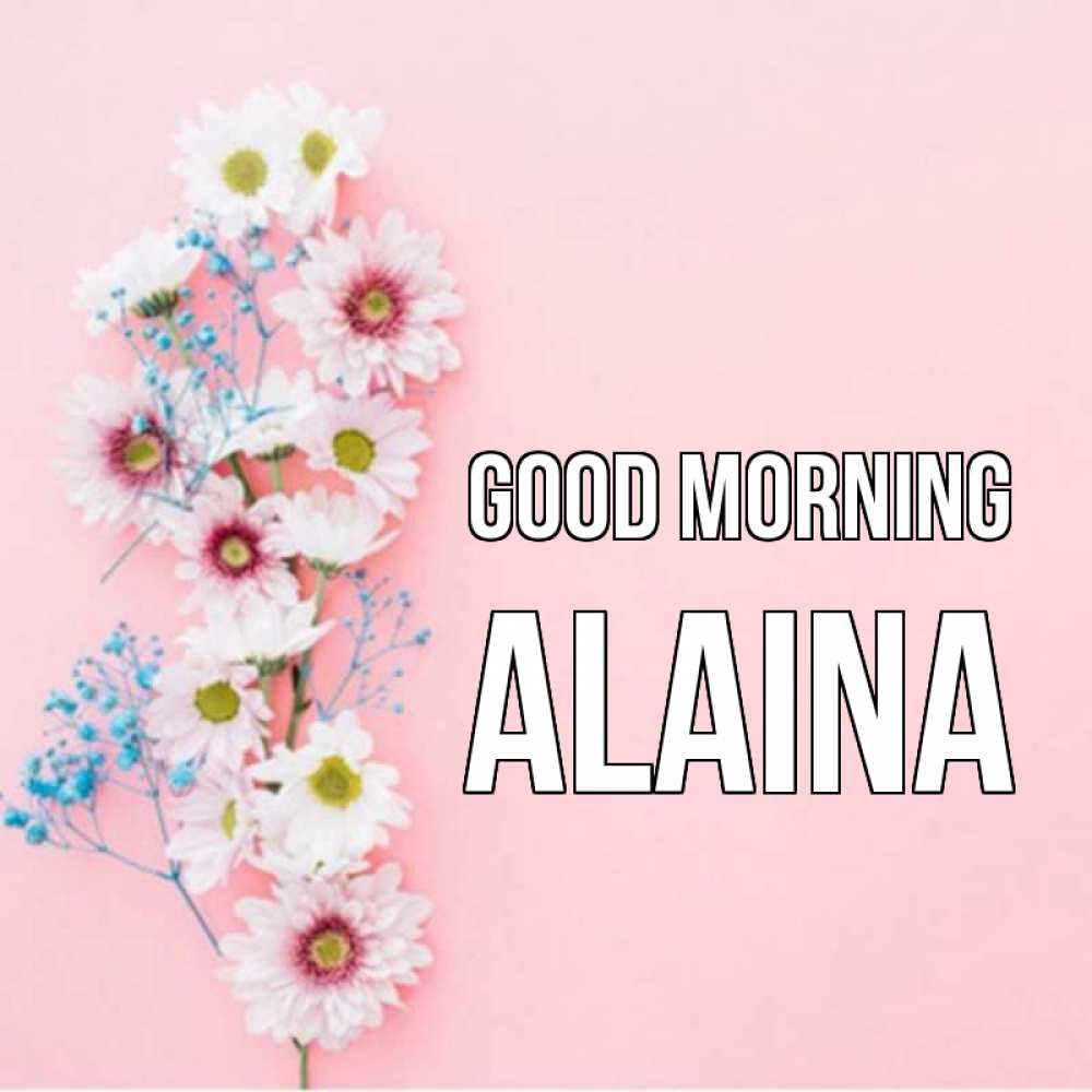 Greetings card с именем, Alaina Good morning цветы с подписью Greetings with text for free download 