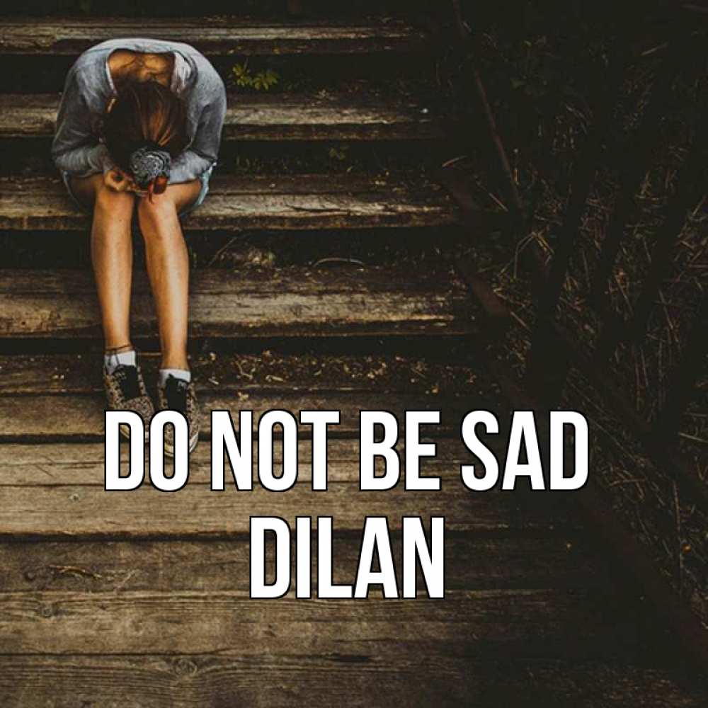 Greetings card с именем, Dilan Do not be sad девушка сидит на деревянных ступеньках Greetings with text for free download 