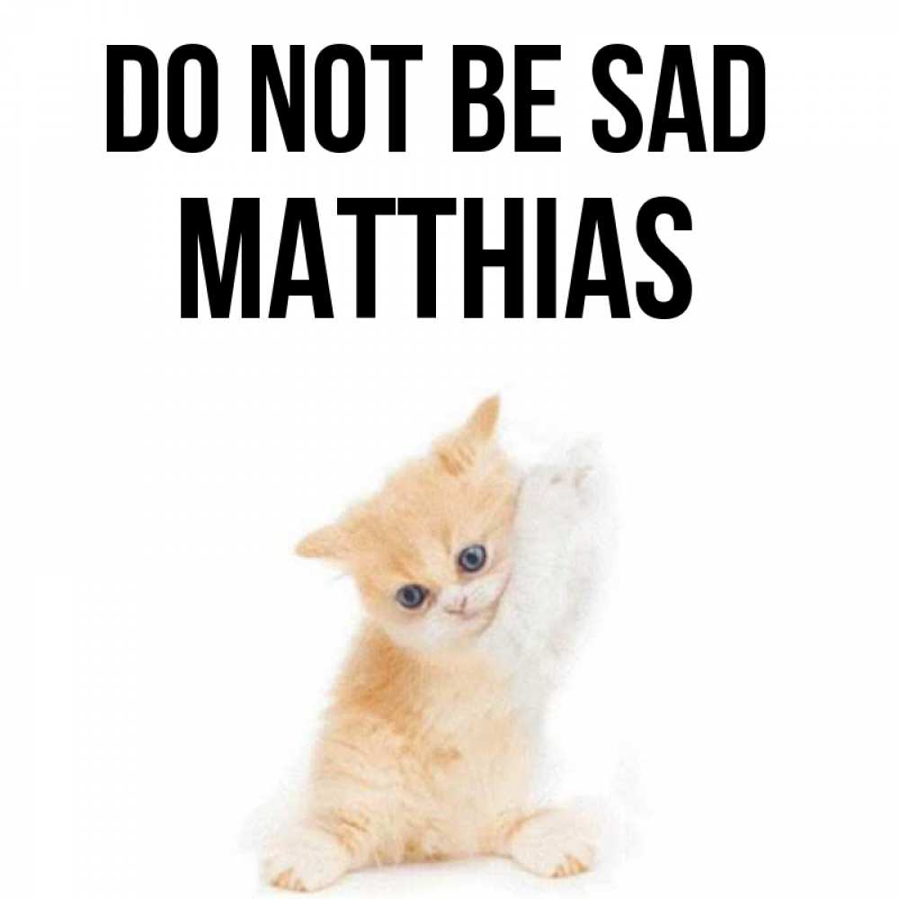 Greetings card с именем, Matthias Do not be sad просящий кот Greetings with text for free download 
