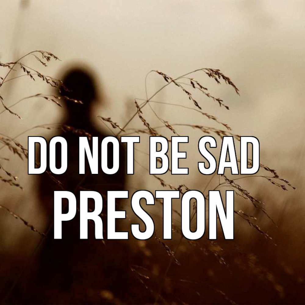 Greetings card с именем, Preston Do not be sad грусть Greetings with text for free download 
