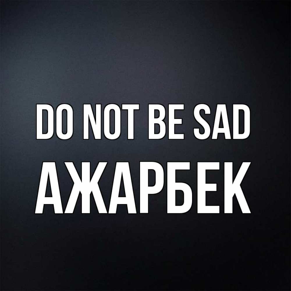 Greetings card с именем, Ажарбек Do not be sad Градиент серый Greetings with text for free download 