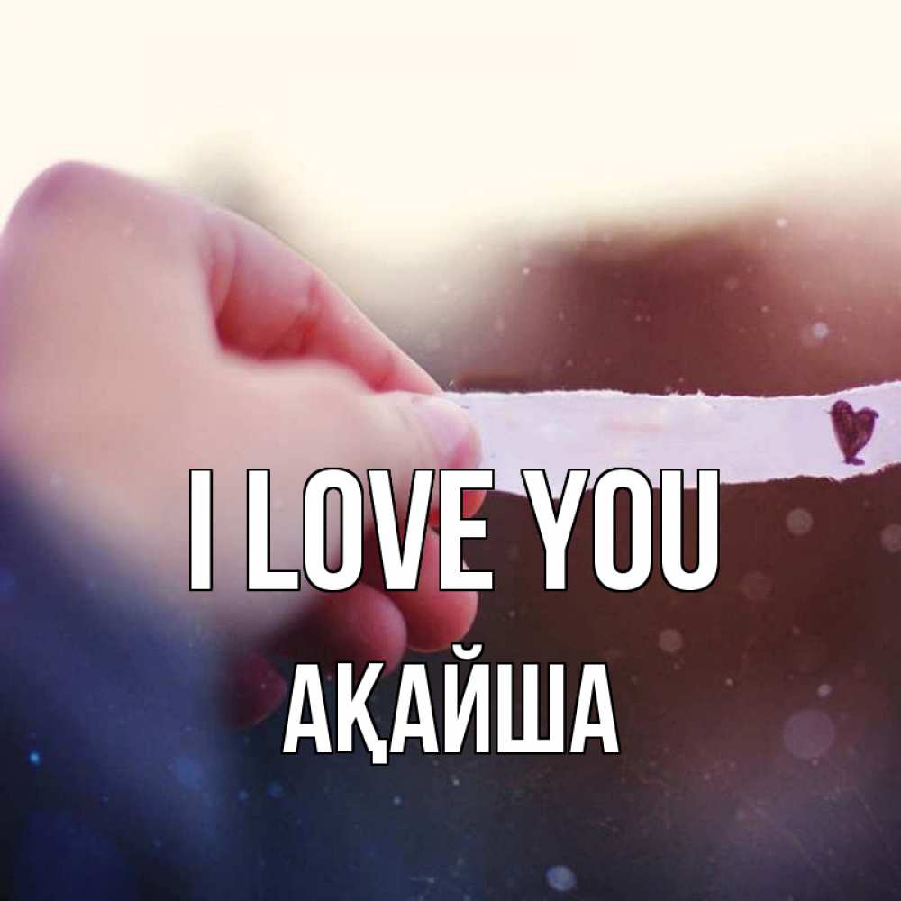 Greetings card с именем, АҚАЙША I love you для тебя Greetings with text for free download 