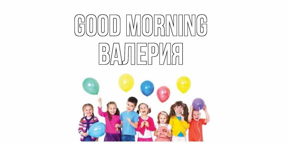 Greetings card с именем, Валерия Good morning веселье Greetings with text for free download 