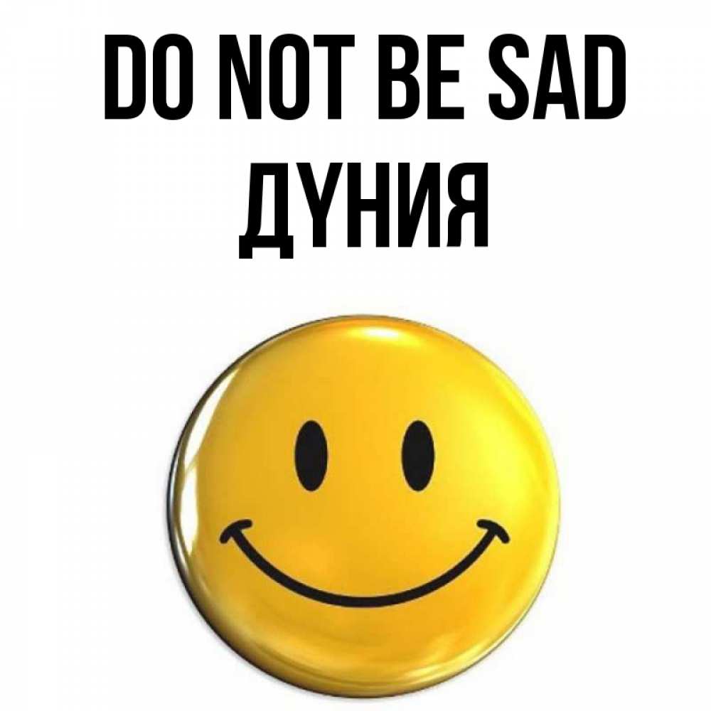 Greetings card с именем, ДҮНИЯ Do not be sad желаем всем позитива Greetings with text for free download 
