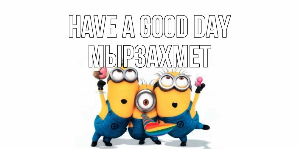 Greetings card с именем, МЫРЗАХМЕТ Have a good day миньоны и прекрасный день Greetings with text for free download 