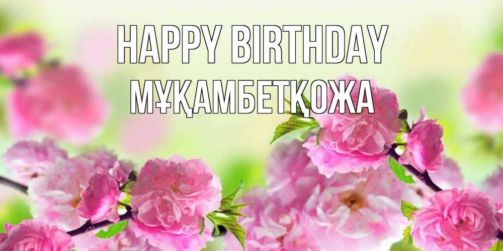 Greetings card с именем, Мұқамбетқожа Happy Birthday веточки с цветками Greetings with text for free download 