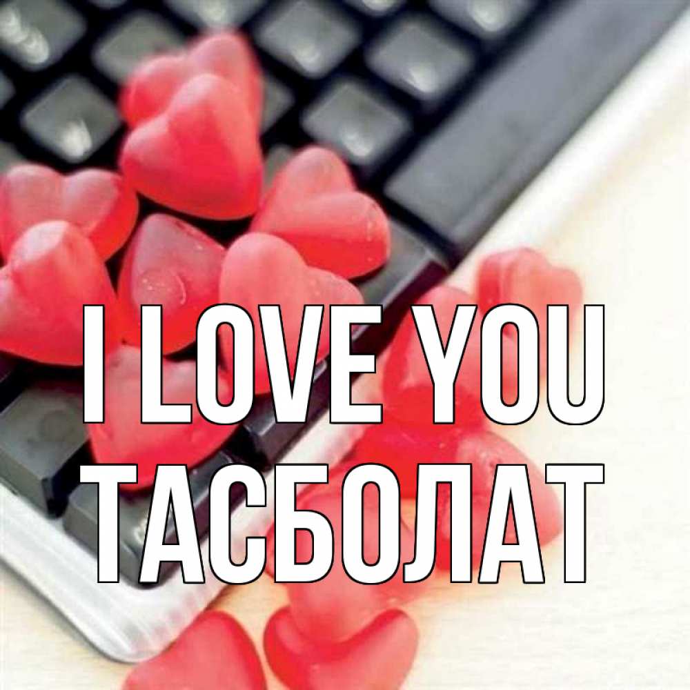 Greetings card с именем, ТАСБОЛАТ I love you конфеты в виде сердец Greetings with text for free download 