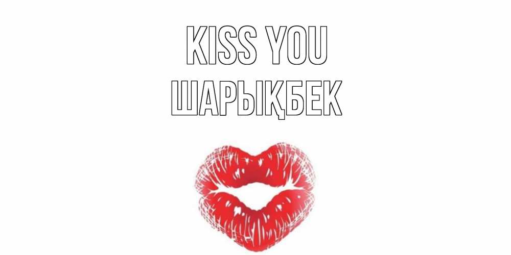 Greetings card с именем, ШАРЫҚБЕК Kiss you поцелуй Greetings with text for free download 