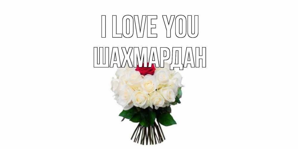 Greetings card с именем, ШАХМАРДАН I love you единственная Greetings with text for free download 