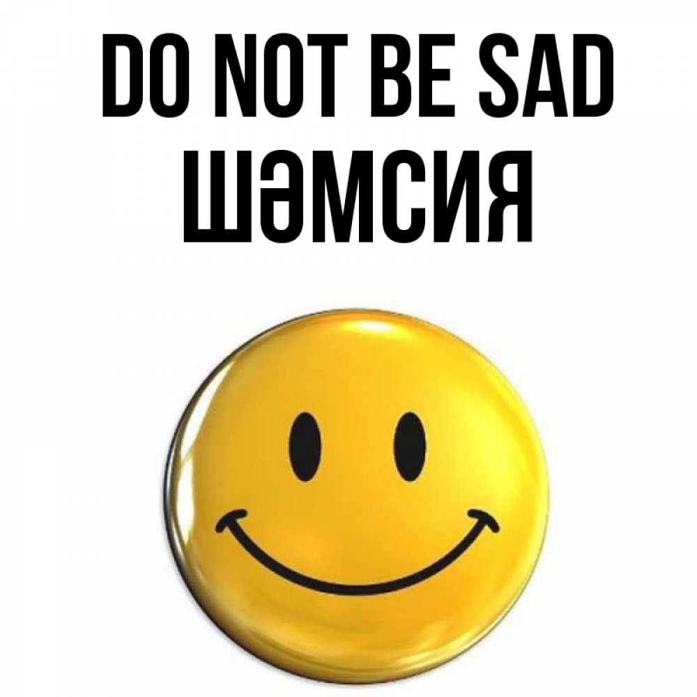 Greetings card с именем, ШӘМСИЯ Do not be sad желаем всем позитива Greetings with text for free download 