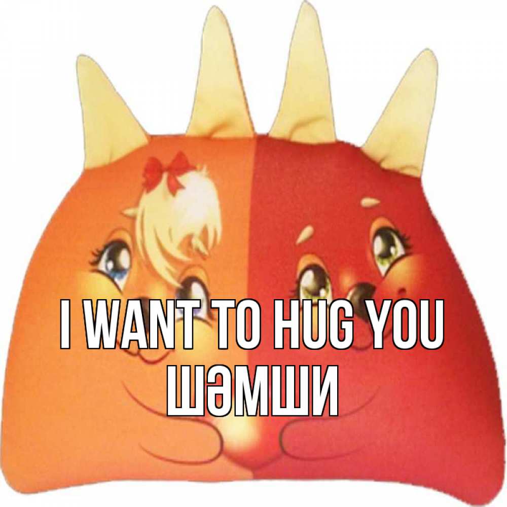 Greetings card с именем, ШӘМШИ I want to hug you в общем эти двое одно целое Greetings with text for free download 