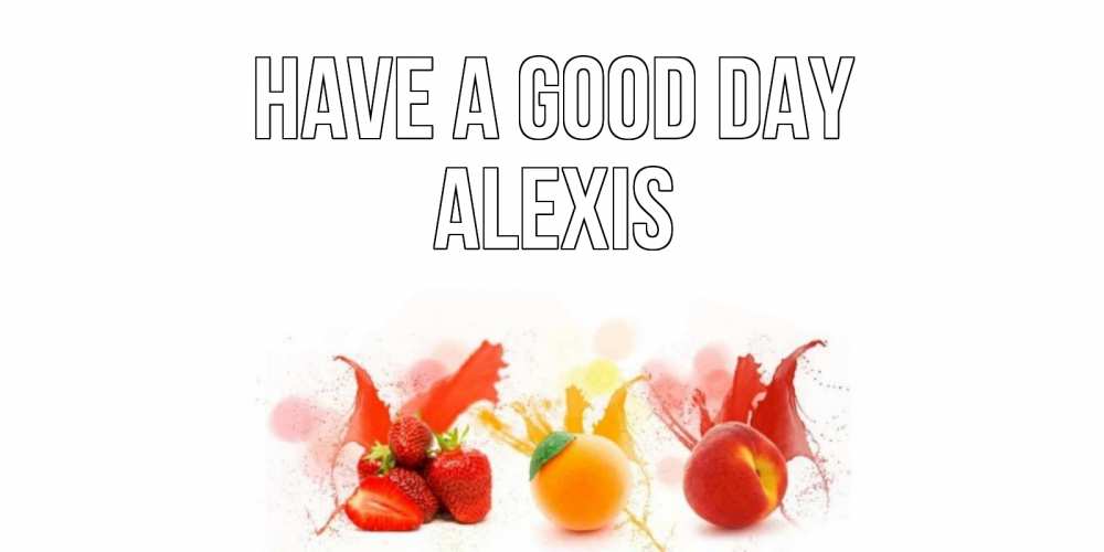 Greetings card с именем, Alexis Have a good day открытки Greetings with text for free download 