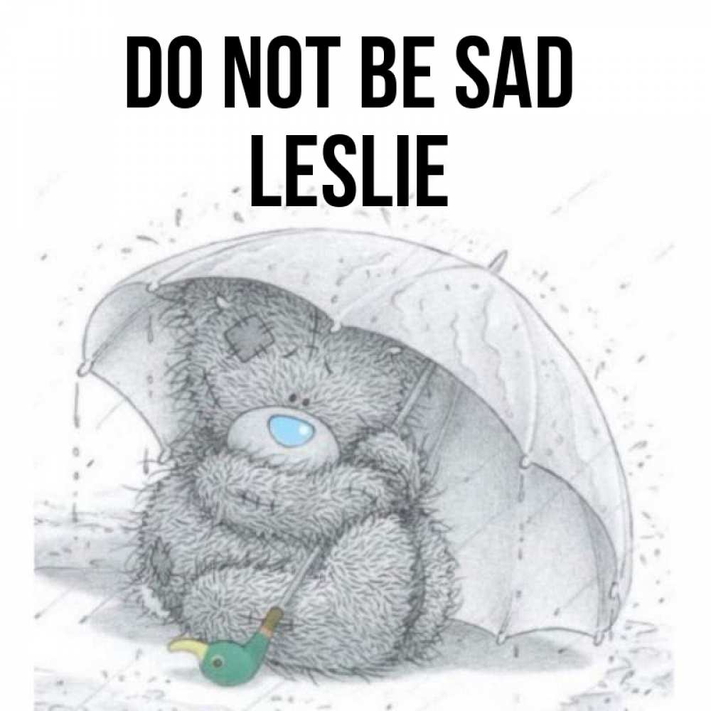Greetings card с именем, Leslie Do not be sad спасите мишку Тедди Greetings with text for free download 