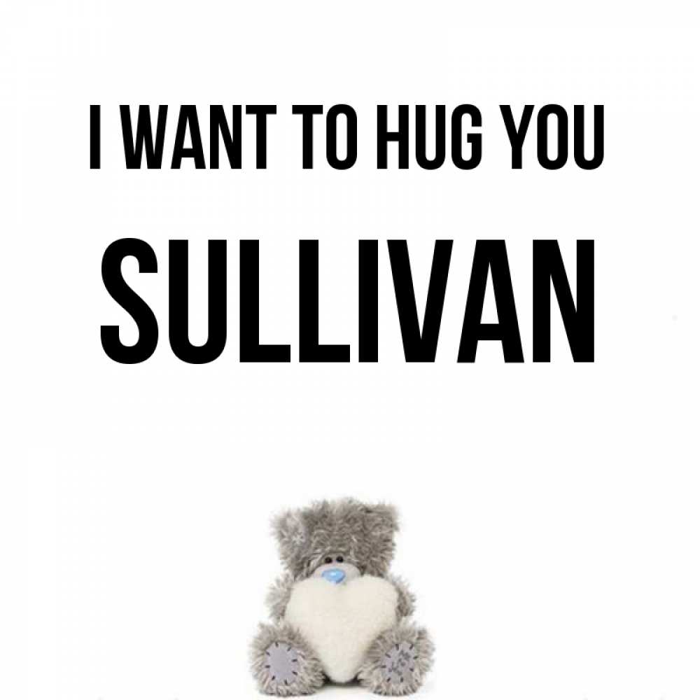 Greetings card с именем, Sullivan I want to hug you медвежонок с сердечком белого цвета Greetings with text for free download 