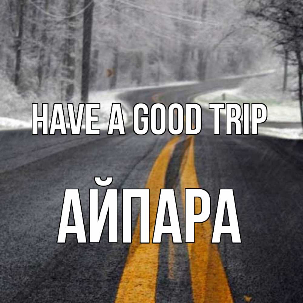 Greetings card с именем, АЙПАРА Have a good trip хорошего вам путешествия Greetings with text for free download 