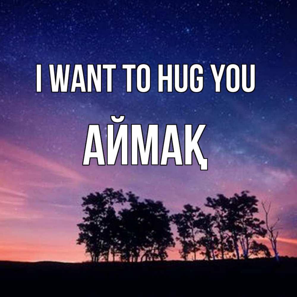 Greetings card с именем, Аймақ I want to hug you силуэты деревьев Greetings with text for free download 