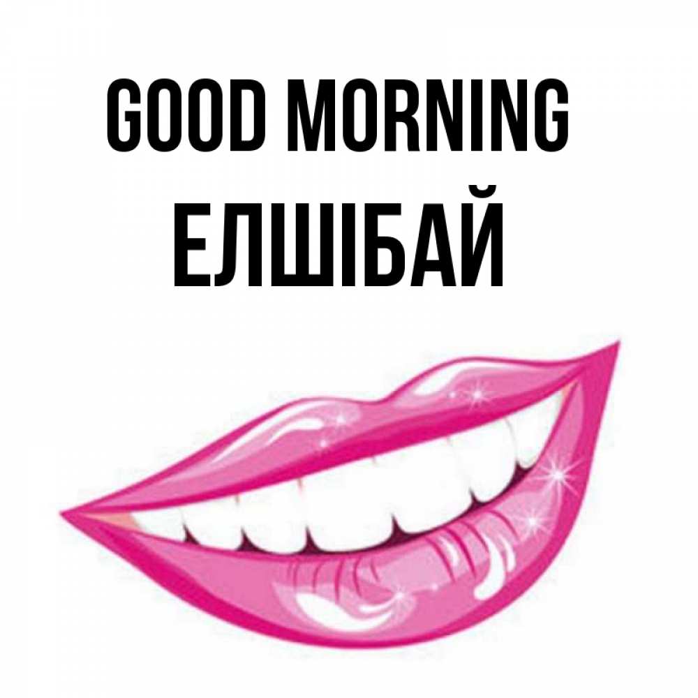 Greetings card с именем, Елшібай Good morning розовые губы и белые зубы Greetings with text for free download 