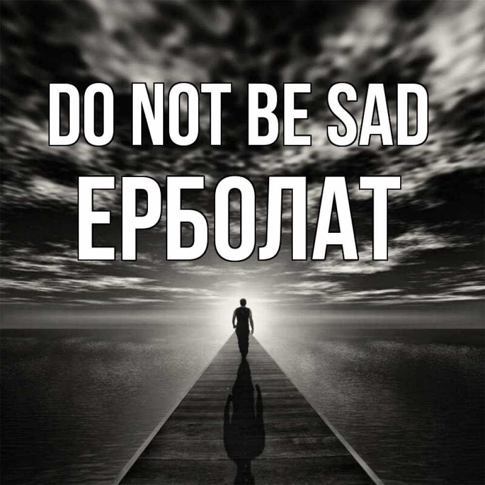 Greetings card с именем, Ерболат Do not be sad человек Greetings with text for free download 