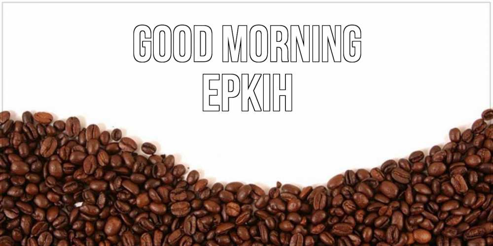Greetings card с именем, Еркін Good morning текст на белом фоне и снизу кофейные зерна Greetings with text for free download 