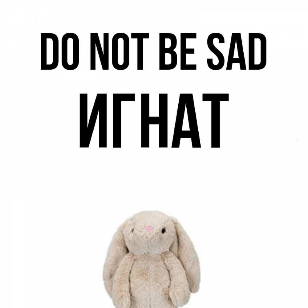 Greetings card с именем, Игнат Do not be sad детская игрушка зайчика Greetings with text for free download 