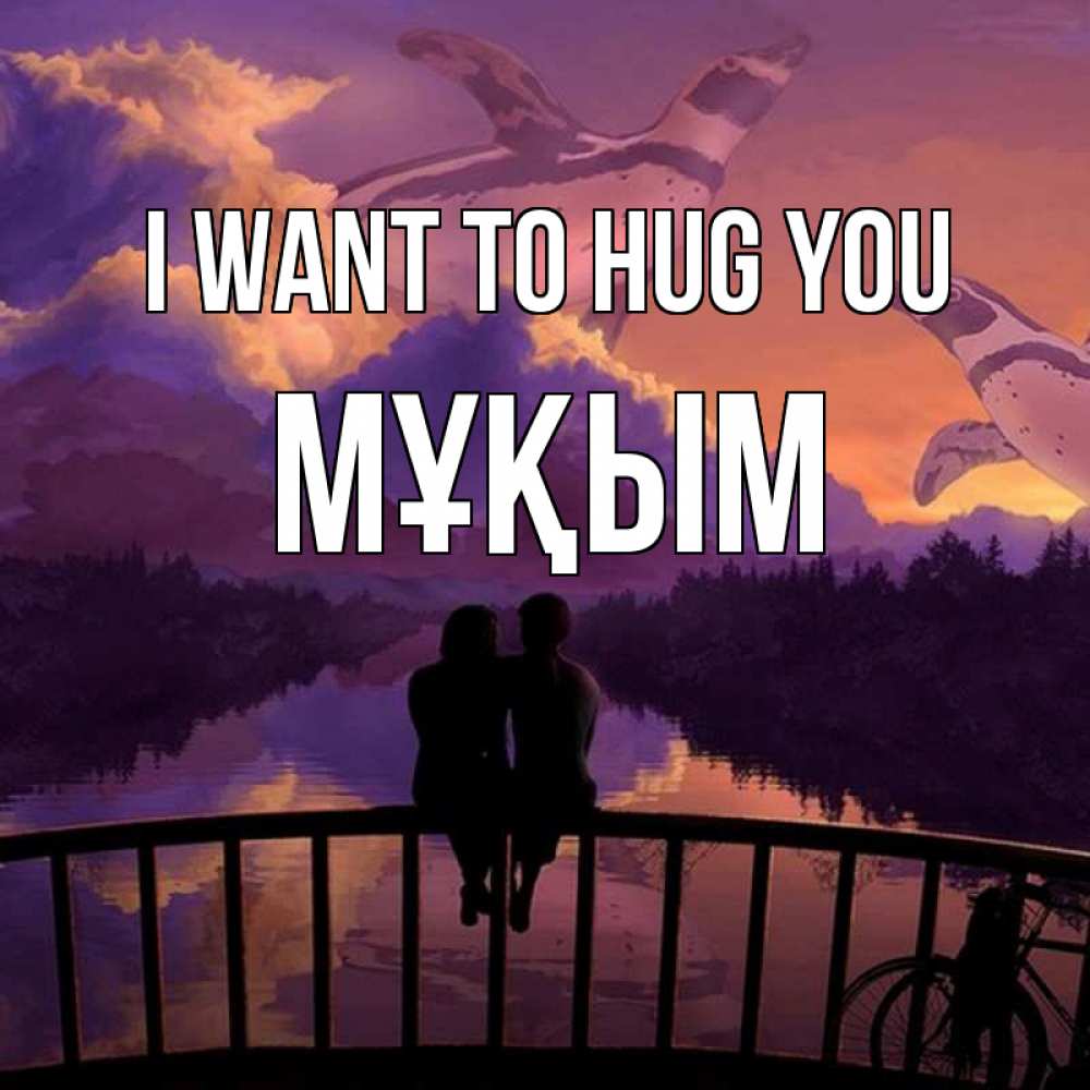 Greetings card с именем, МҰҚЫМ I want to hug you парочка сидит на мосте или на набережной Greetings with text for free download 