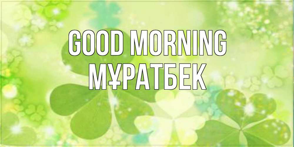 Greetings card с именем, Мұратбек Good morning открытка с листьями летними зелеными Greetings with text for free download 
