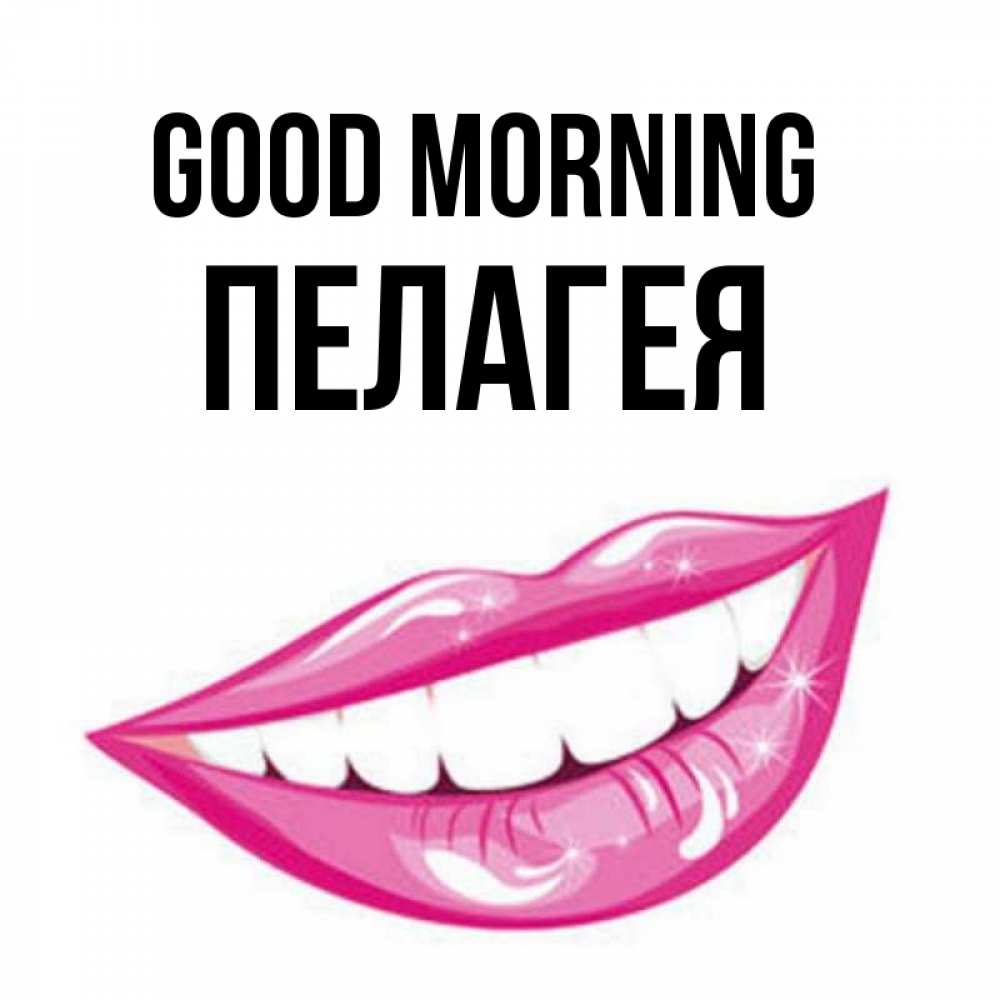 Greetings card с именем, Пелагея Good morning розовые губы и белые зубы Greetings with text for free download 