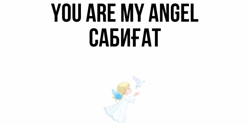 Greetings card с именем, САБИҒАТ You are my angel ангел, голубь Greetings with text for free download 