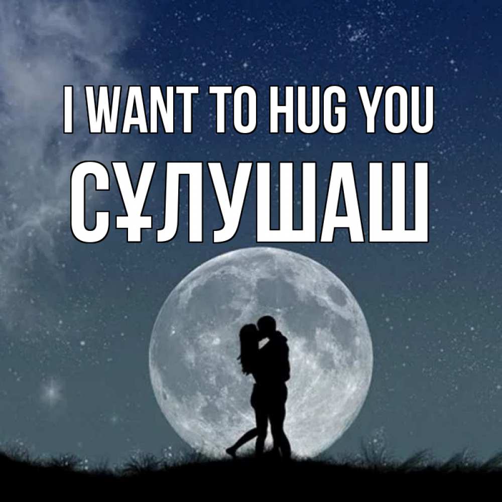 Greetings card с именем, СҰЛУШАШ I want to hug you сладкая парочка Greetings with text for free download 