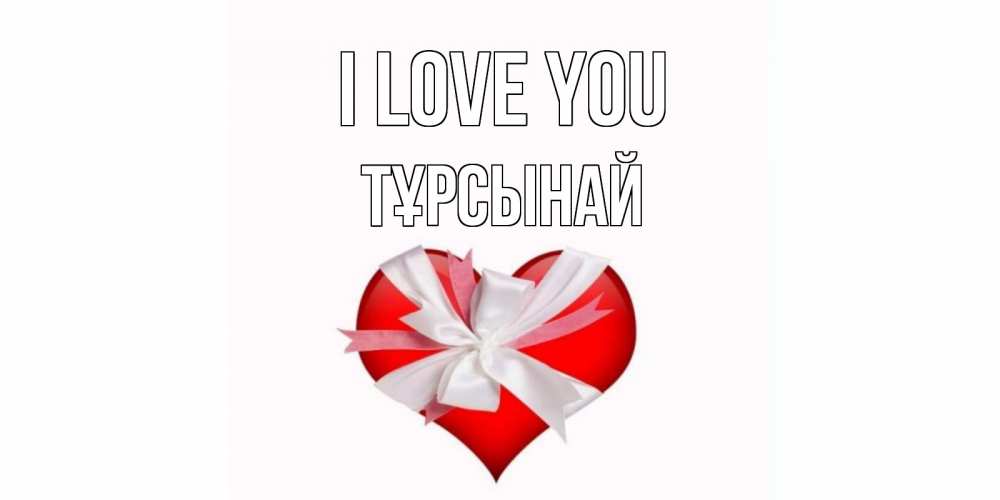 Greetings card с именем, ТҰРСЫНАЙ I love you сердце, ленты, бантик Greetings with text for free download 