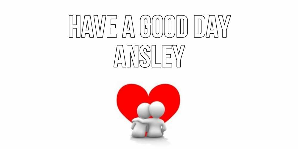 Greetings card с именем, Ansley Have a good day Сердце Greetings with text for free download 