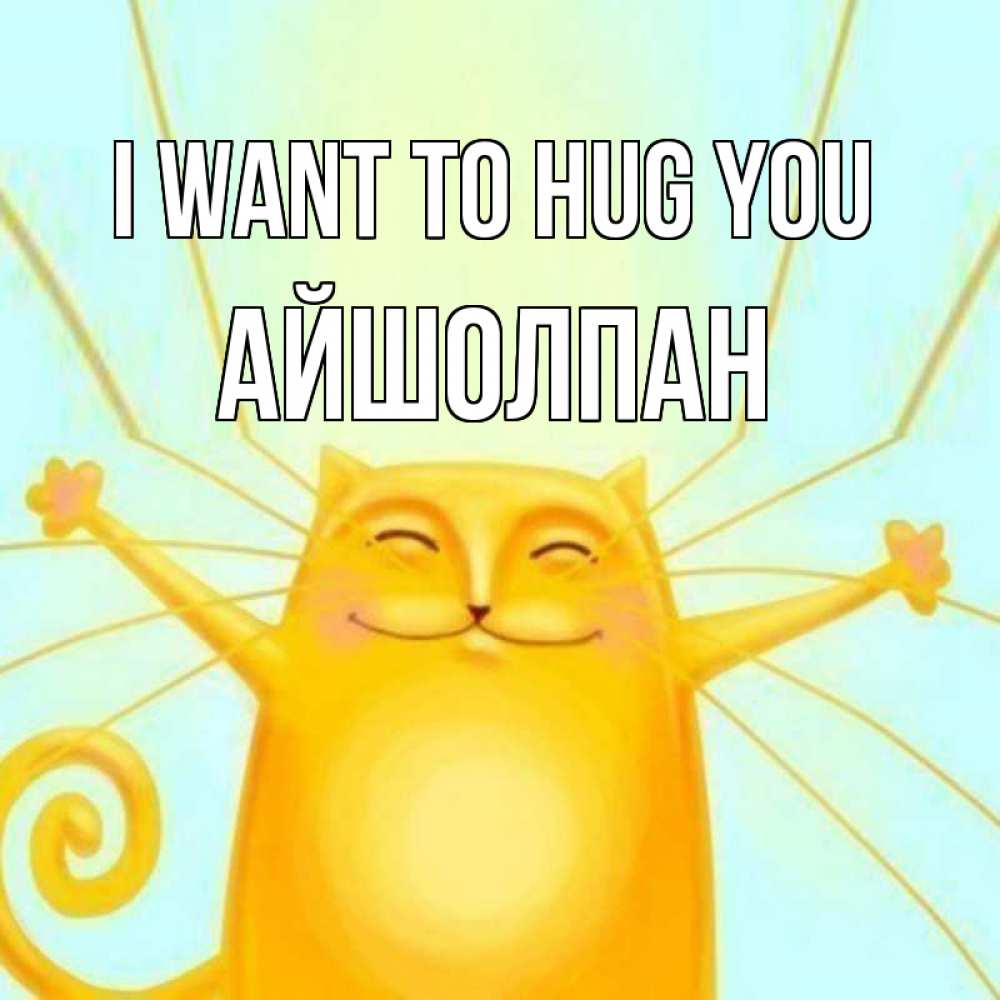Greetings card с именем, АЙШОЛПАН I want to hug you солнечный обнимашечный кот Greetings with text for free download 