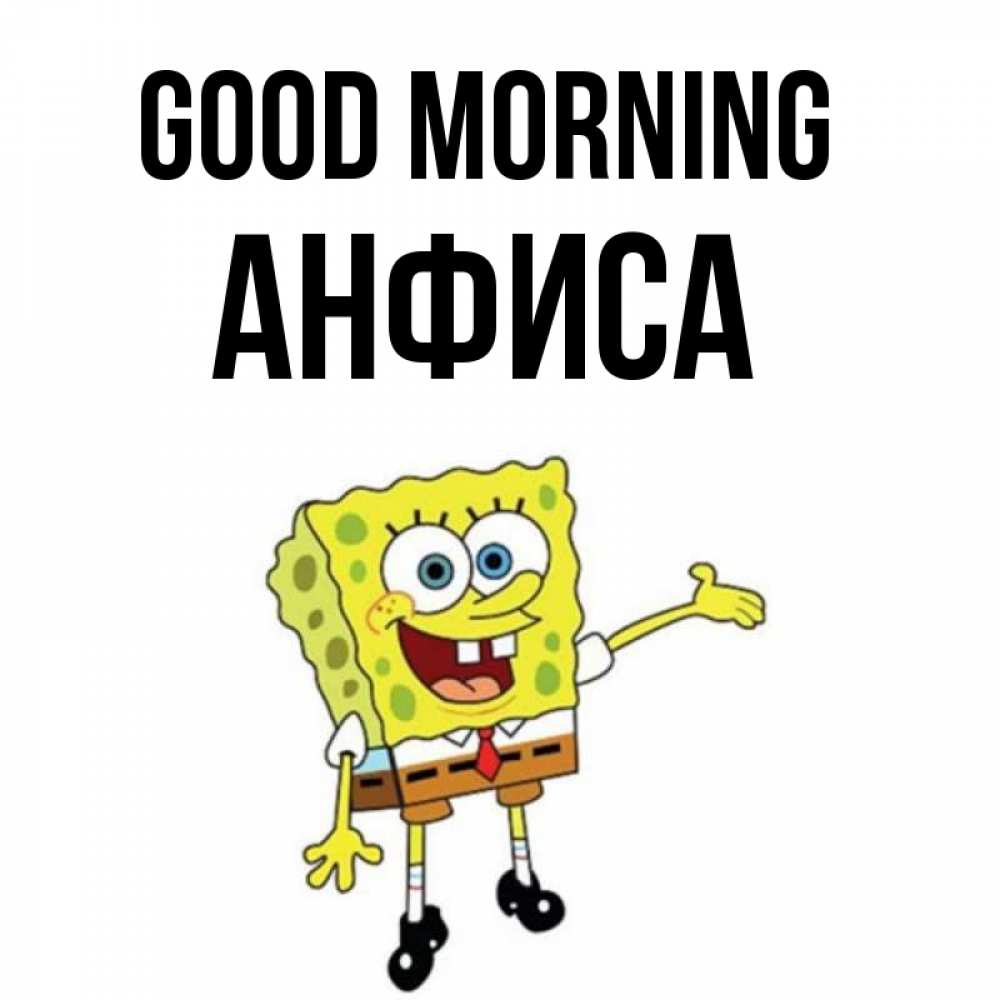 Greetings card с именем, Анфиса Good morning губка боб улыбается Greetings with text for free download 