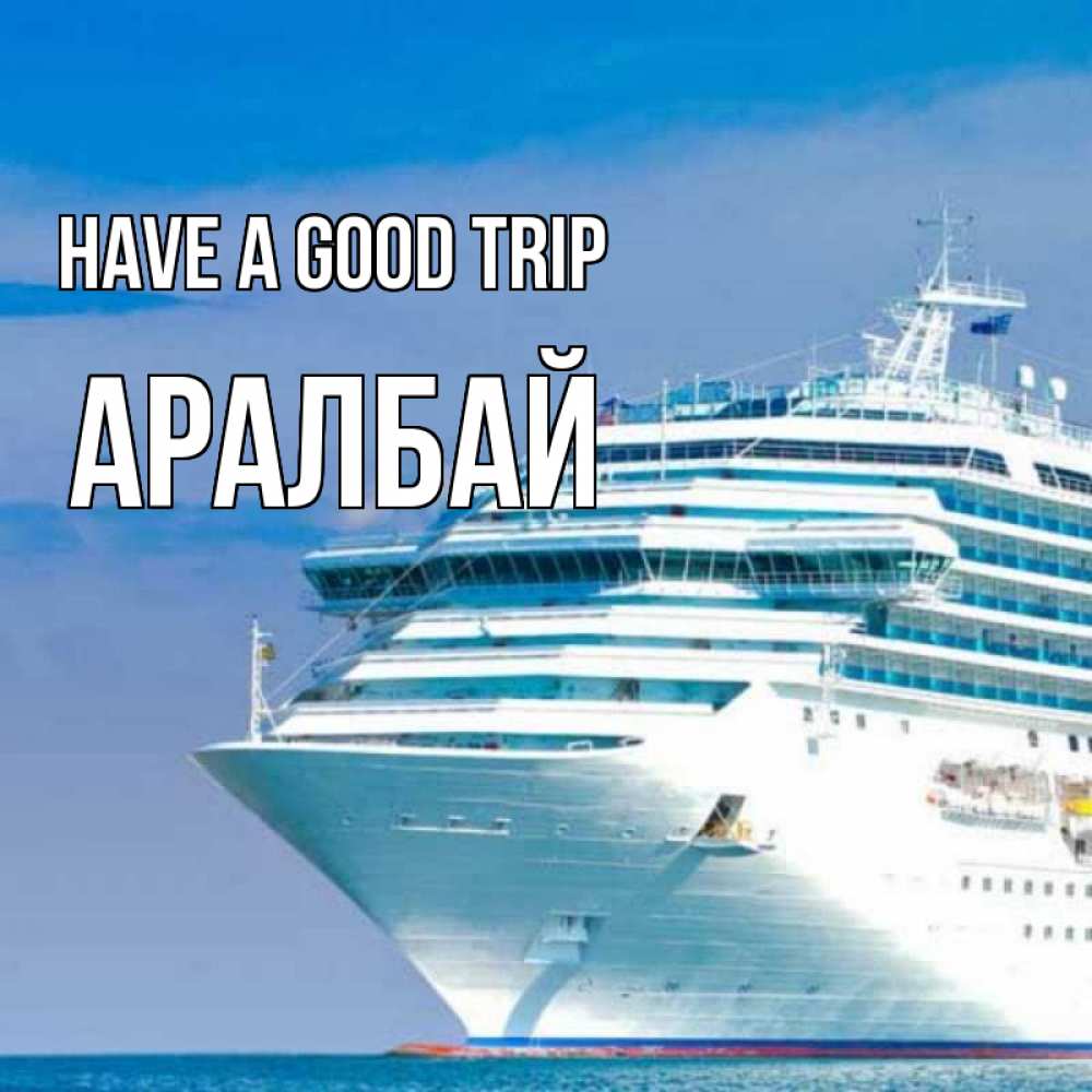 Greetings card с именем, Аралбай Have a good trip огромный лайнер Greetings with text for free download 