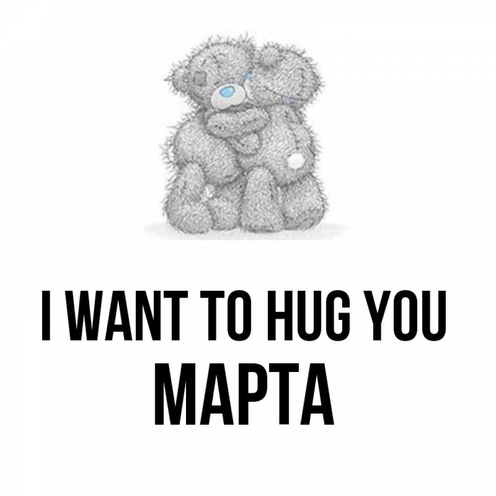 Greetings card с именем, Марта I want to hug you два теддика Greetings with text for free download 