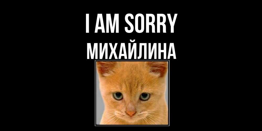 Greetings card с именем, Михайлина I am sorry рыжий грустный кот просит прощения Greetings with text for free download 