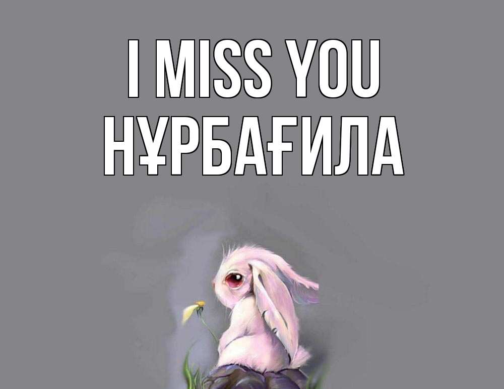 Greetings card с именем, НҰРБАҒИЛА I miss you заяц Greetings with text for free download 