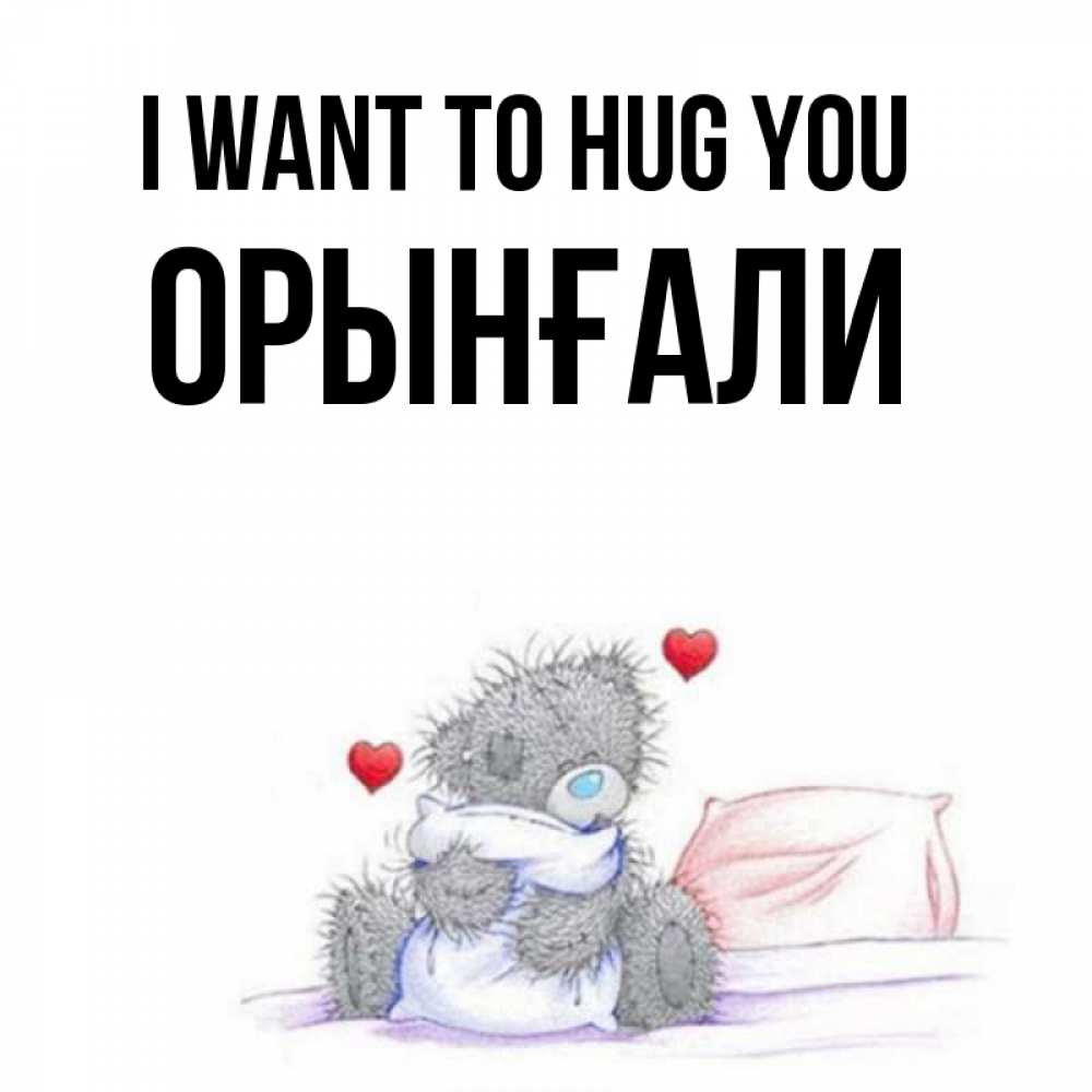 Greetings card с именем, ОРЫНҒАЛИ I want to hug you сердечки мишка Тедди и кроватка Greetings with text for free download 