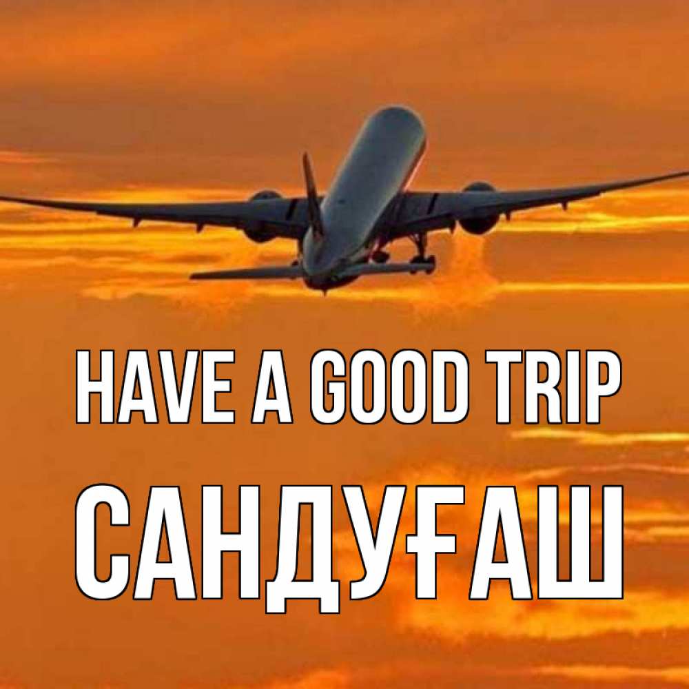 Greetings card с именем, САНДУҒАШ Have a good trip оранжевое небо Greetings with text for free download 
