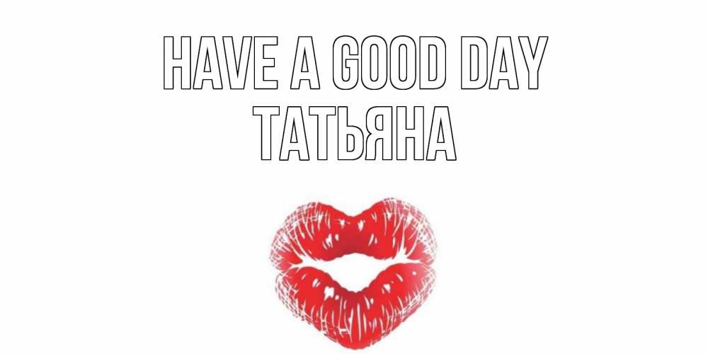 Greetings card с именем, Татьяна Have a good day Поцелуй Greetings with text for free download 