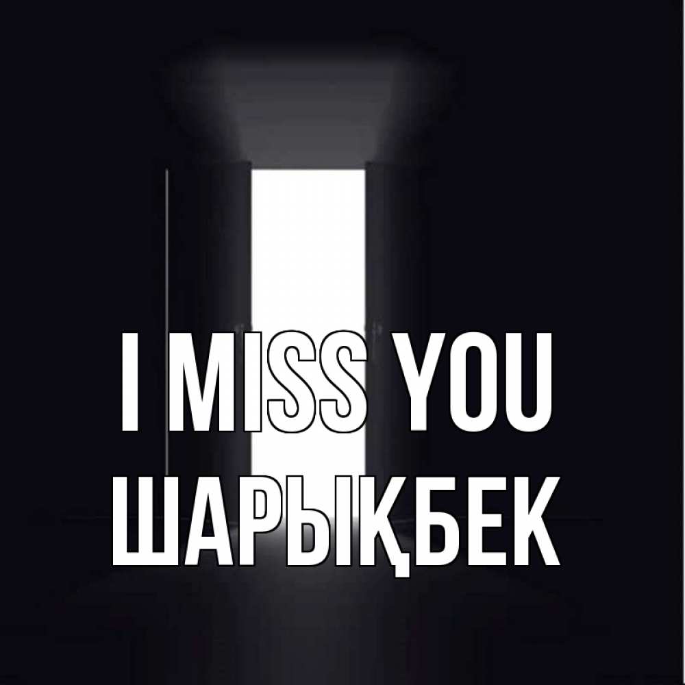 Greetings card с именем, ШАРЫҚБЕК I miss you дверь и свет Greetings with text for free download 