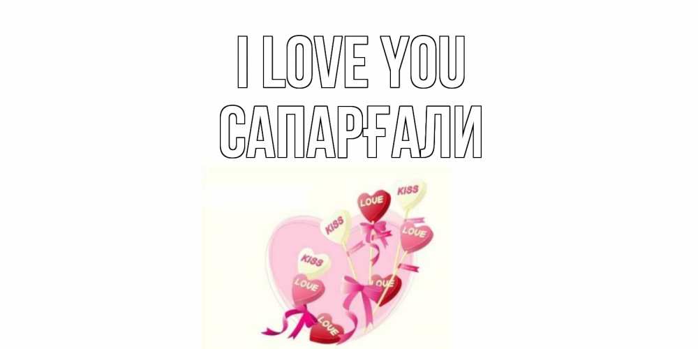Greetings card с именем, САПАРҒАЛИ I love you сердце, леденцы Greetings with text for free download 