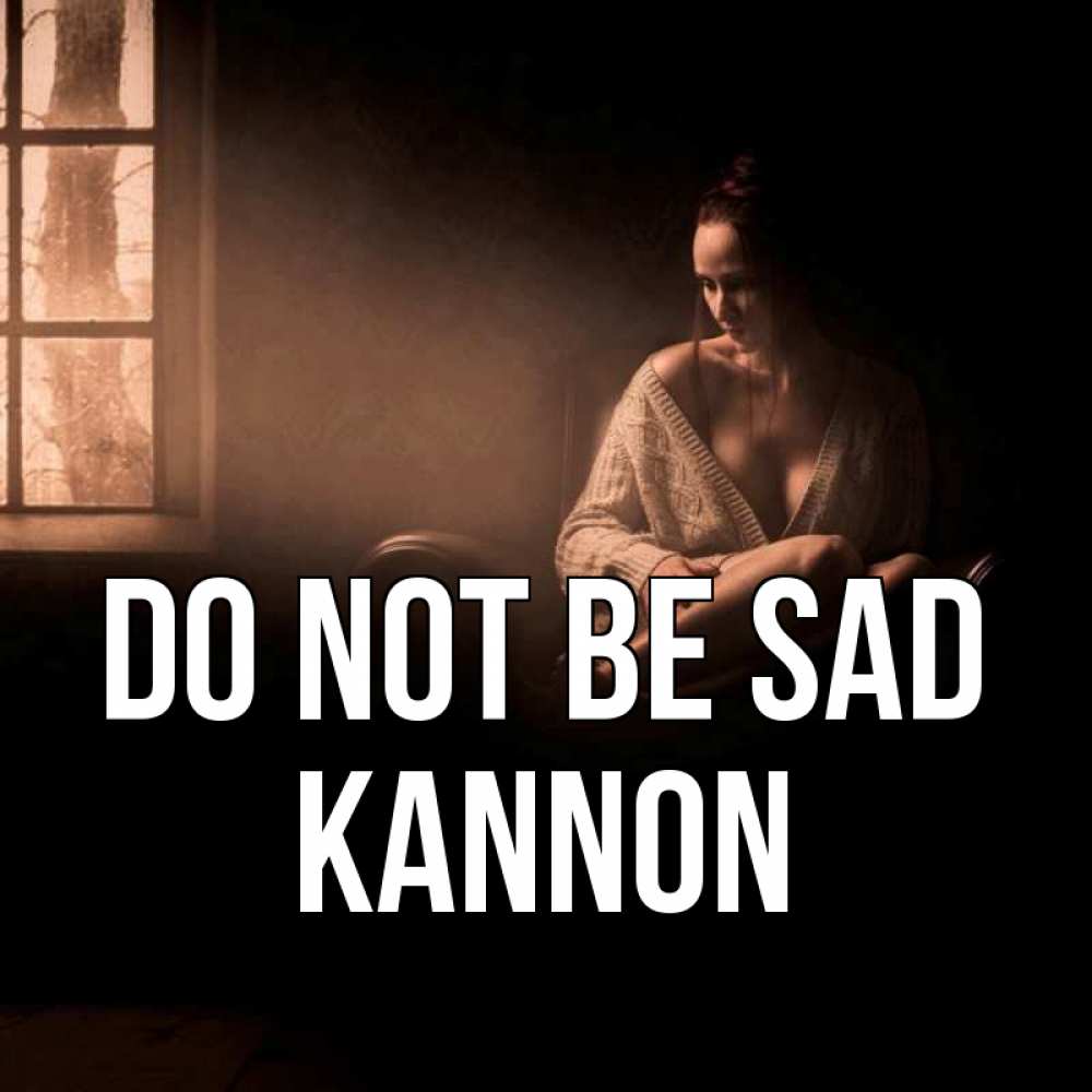 Greetings card с именем, Kannon Do not be sad сидя у окна Greetings with text for free download 