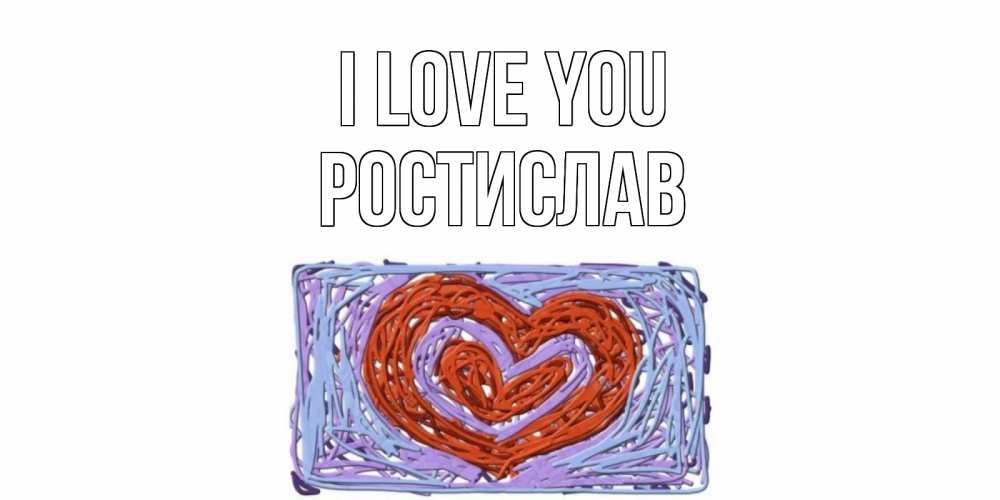 Greetings card с именем, Ростислав I love you сердце Greetings with text for free download 